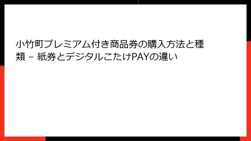 小竹町プレミアム付き商品券の購入方法と種類 – 紙券とデジタルこたけPAYの違い