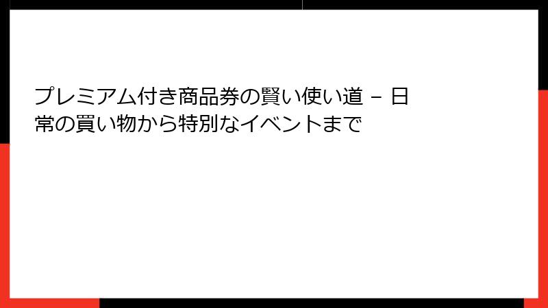 プレミアム付き商品券の賢い使い道 – 日常の買い物から特別なイベントまで