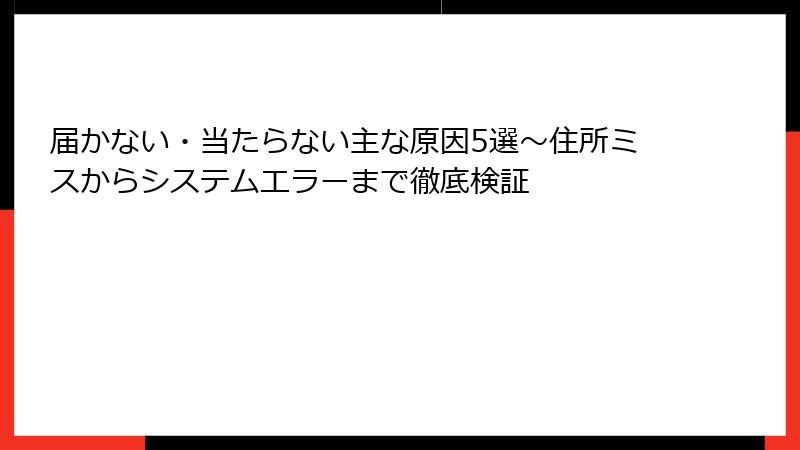 届かない・当たらない主な原因5選～住所ミスからシステムエラーまで徹底検証