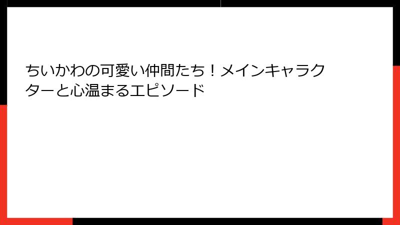 ちいかわの可愛い仲間たち！メインキャラクターと心温まるエピソード
