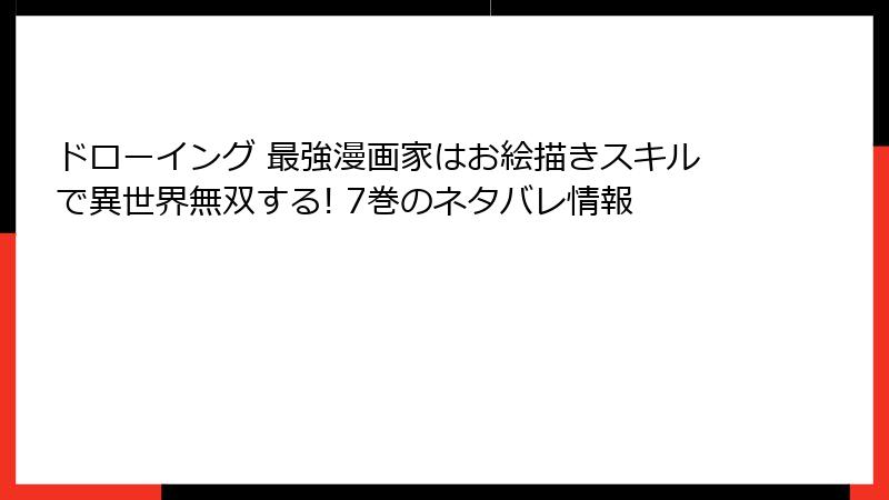 ドローイング 最強漫画家はお絵描きスキルで異世界無双する! 7巻のネタバレ情報