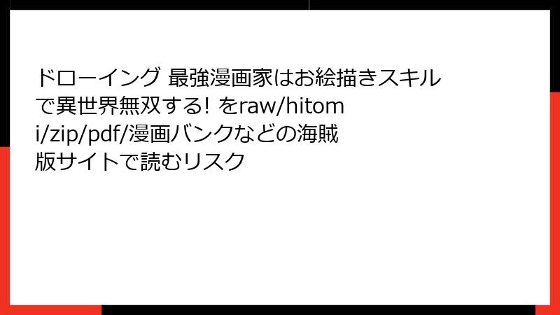 ドローイング 最強漫画家はお絵描きスキルで異世界無双する! をraw/hitomi/zip/pdf/漫画バンクなどの海賊版サイトで読むリスク