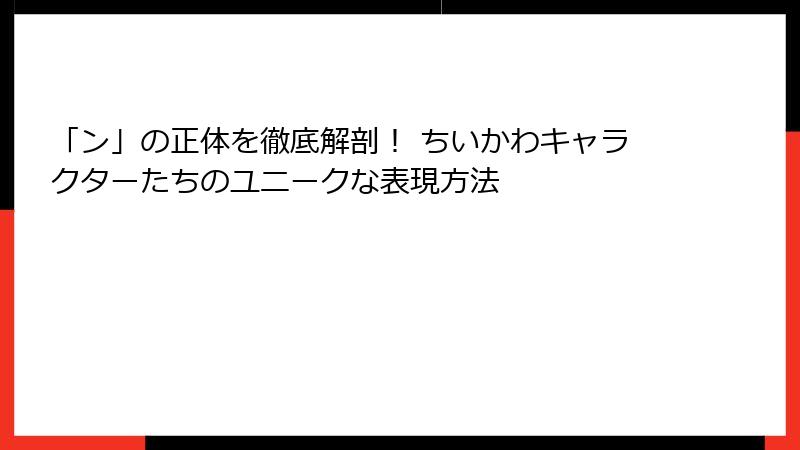 「ン」の正体を徹底解剖！ ちいかわキャラクターたちのユニークな表現方法