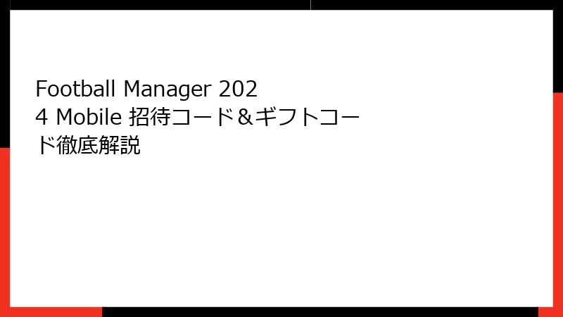 Football Manager 2024 Mobile 招待コード＆ギフトコード徹底解説