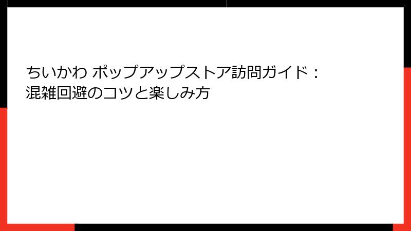 ちいかわ ポップアップストア訪問ガイド：混雑回避のコツと楽しみ方