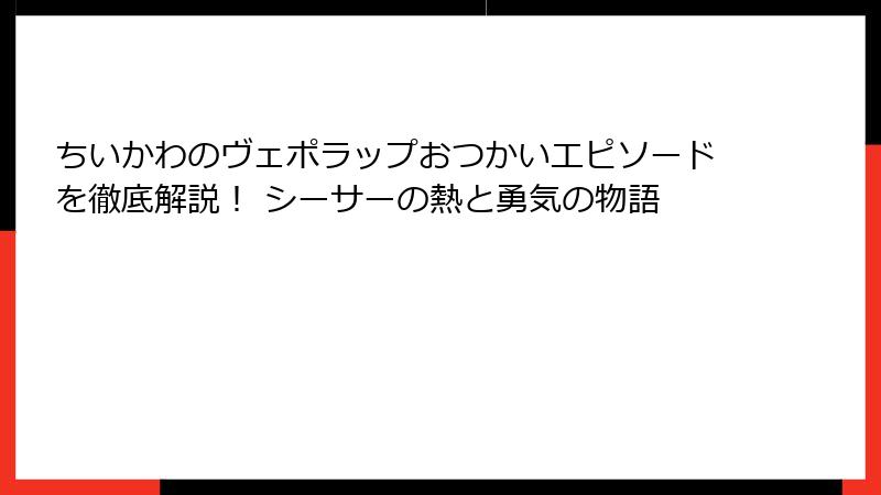 ちいかわのヴェポラップおつかいエピソードを徹底解説！ シーサーの熱と勇気の物語