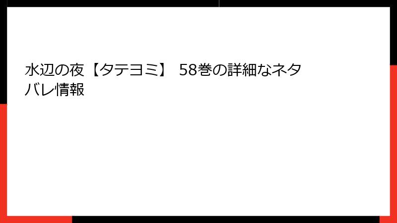 水辺の夜【タテヨミ】 58巻の詳細なネタバレ情報