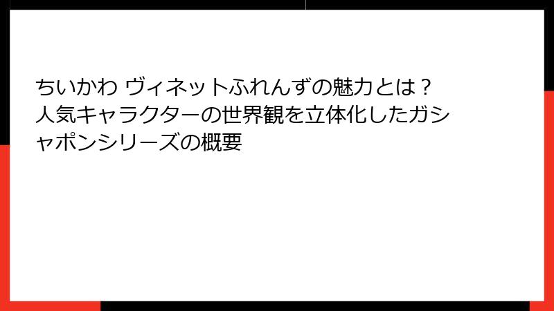 ちいかわ ヴィネットふれんずの魅力とは？人気キャラクターの世界観を立体化したガシャポンシリーズの概要