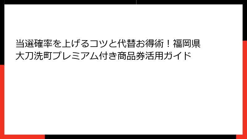 当選確率を上げるコツと代替お得術！福岡県大刀洗町プレミアム付き商品券活用ガイド