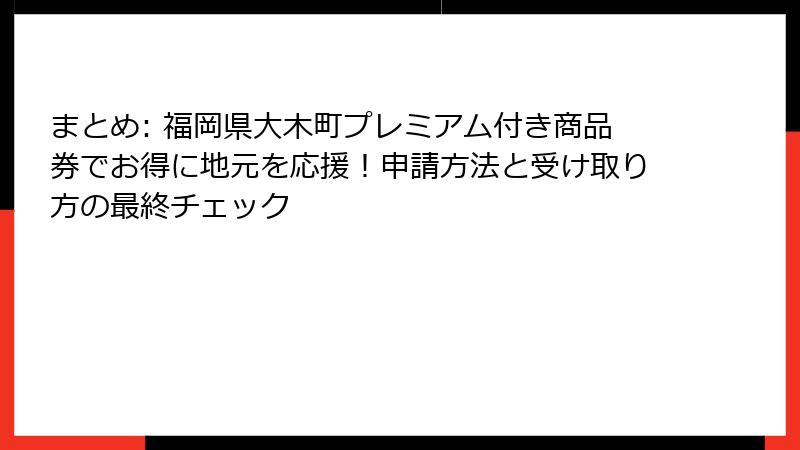 まとめ: 福岡県大木町プレミアム付き商品券でお得に地元を応援！申請方法と受け取り方の最終チェック