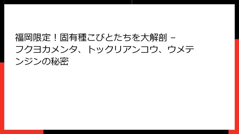 福岡限定!固有種こびとたちを大解剖 – フクヨカメンタ、トックリアンコウ、ウメテンジンの秘密