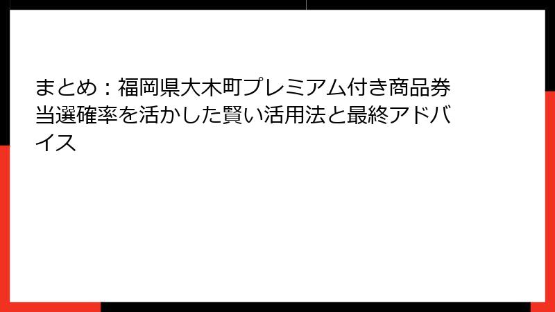 まとめ：福岡県大木町プレミアム付き商品券当選確率を活かした賢い活用法と最終アドバイス