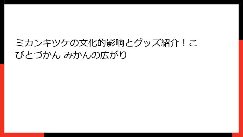 ミカンキツケの文化的影响とグッズ紹介！こびとづかん みかんの広がり