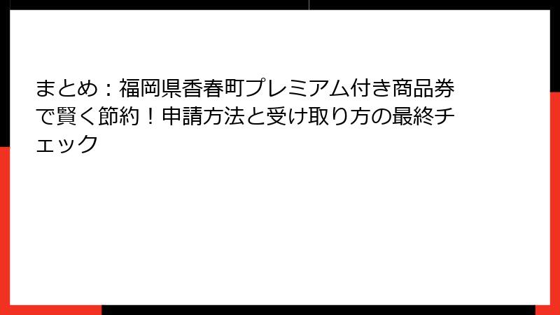 まとめ：福岡県香春町プレミアム付き商品券で賢く節約！申請方法と受け取り方の最終チェック