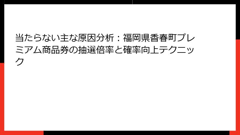 当たらない主な原因分析：福岡県香春町プレミアム商品券の抽選倍率と確率向上テクニック