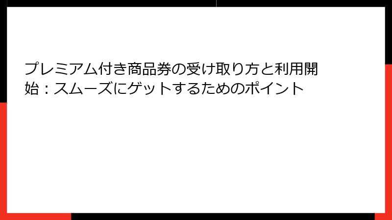 プレミアム付き商品券の受け取り方と利用開始：スムーズにゲットするためのポイント