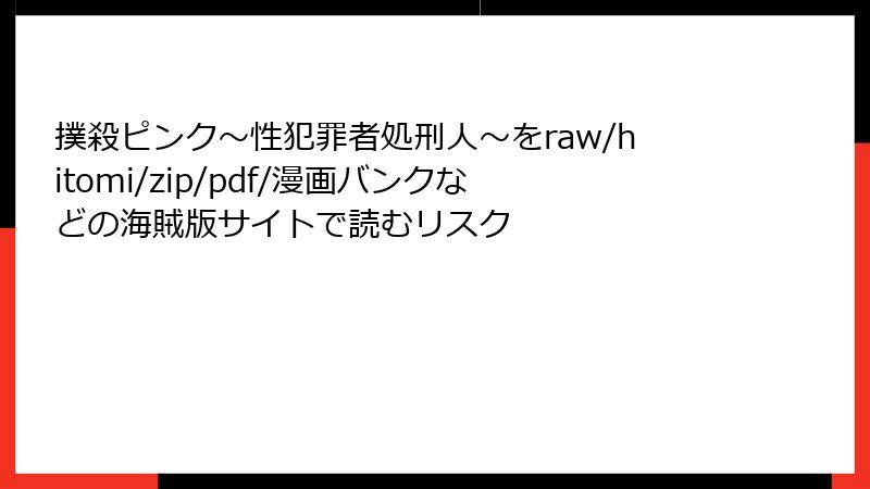 撲殺ピンク~性犯罪者処刑人~をraw/hitomi/zip/pdf/漫画バンクなどの海賊版サイトで読むリスク