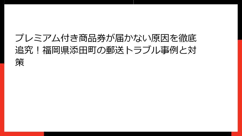 プレミアム付き商品券が届かない原因を徹底追究！福岡県添田町の郵送トラブル事例と対策