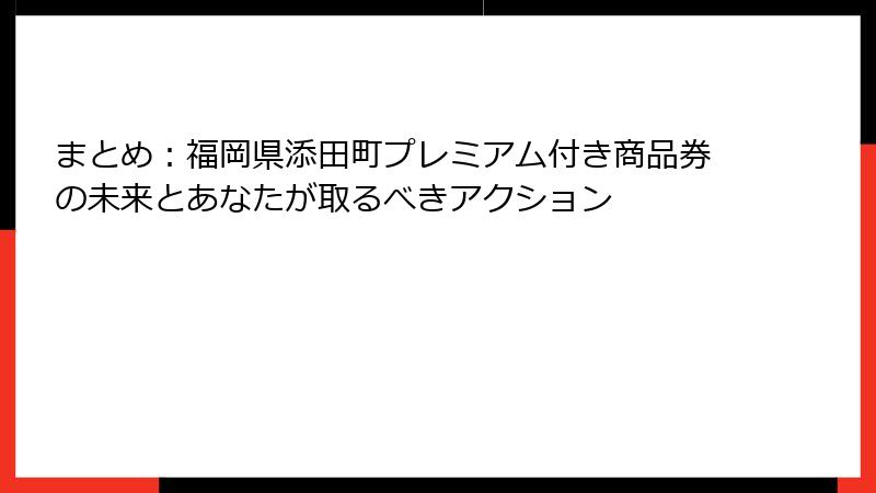 まとめ：福岡県添田町プレミアム付き商品券の未来とあなたが取るべきアクション