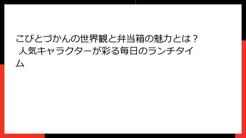 こびとづかんの世界観と弁当箱の魅力とは？ 人気キャラクターが彩る毎日のランチタイム