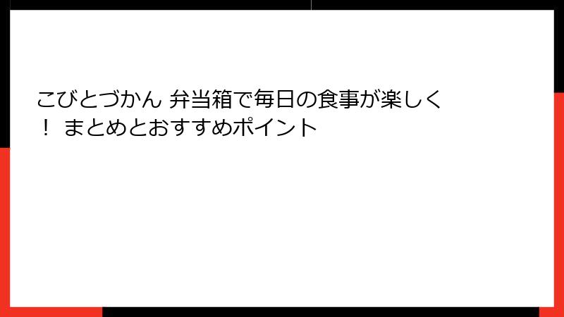 こびとづかん 弁当箱で毎日の食事が楽しく！ まとめとおすすめポイント