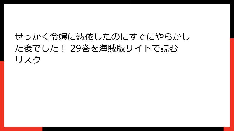 せっかく令嬢に憑依したのにすでにやらかした後でした！ 29巻を海賊版サイトで読むリスク