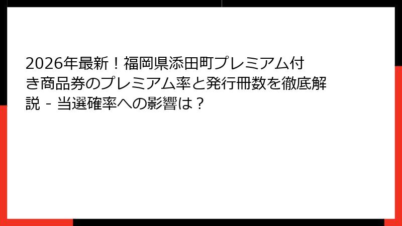 2026年最新！福岡県添田町プレミアム付き商品券のプレミアム率と発行冊数を徹底解説 - 当選確率への影響は？