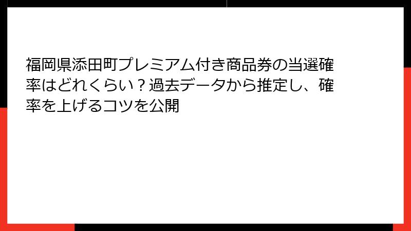 福岡県添田町プレミアム付き商品券の当選確率はどれくらい？過去データから推定し、確率を上げるコツを公開