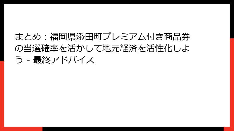 まとめ：福岡県添田町プレミアム付き商品券の当選確率を活かして地元経済を活性化しよう - 最終アドバイス