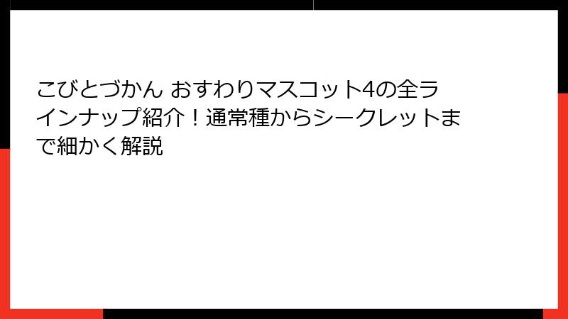 こびとづかん おすわりマスコット4の全ラインナップ紹介！通常種からシークレットまで細かく解説