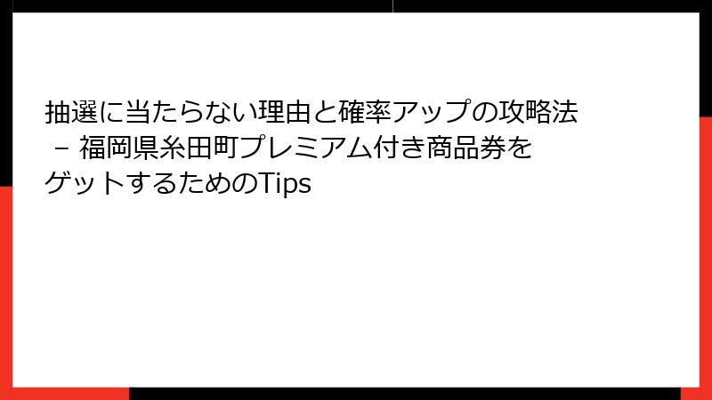 抽選に当たらない理由と確率アップの攻略法 – 福岡県糸田町プレミアム付き商品券をゲットするためのTips