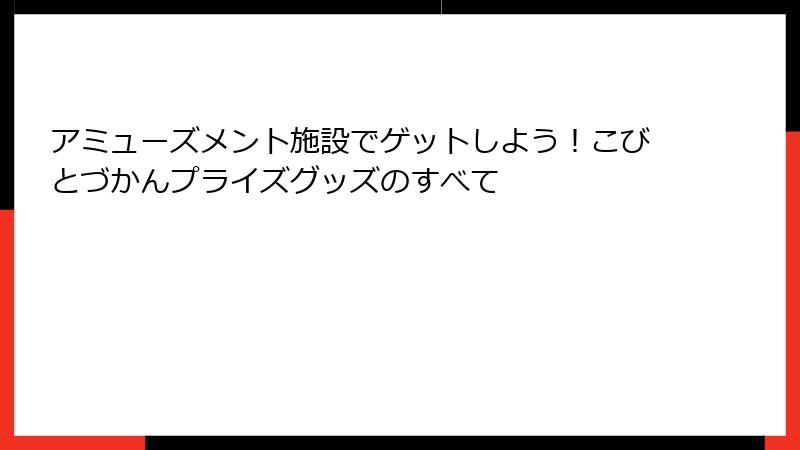 アミューズメント施設でゲットしよう！こびとづかんプライズグッズのすべて