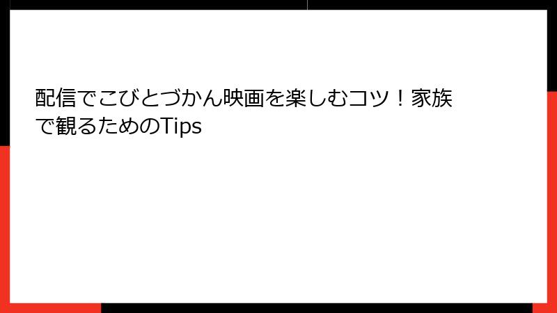 配信でこびとづかん映画を楽しむコツ！家族で観るためのTips