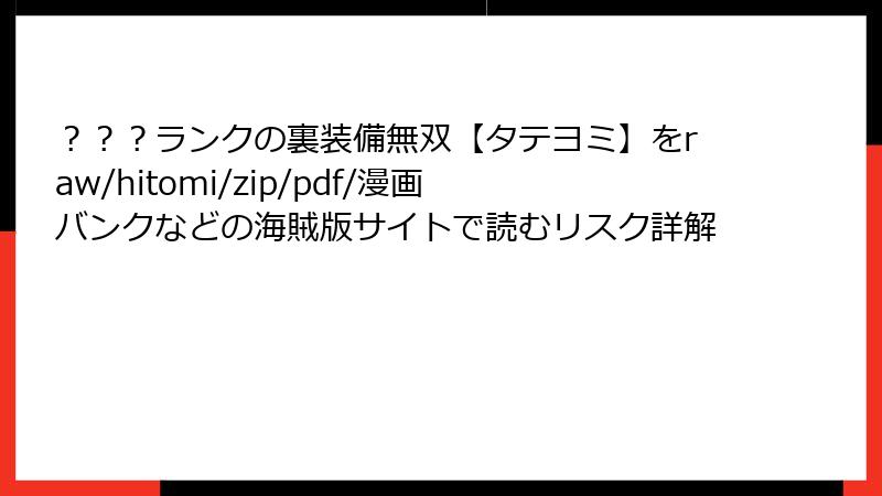？？？ランクの裏装備無双【タテヨミ】をraw/hitomi/zip/pdf/漫画バンクなどの海賊版サイトで読むリスク詳解