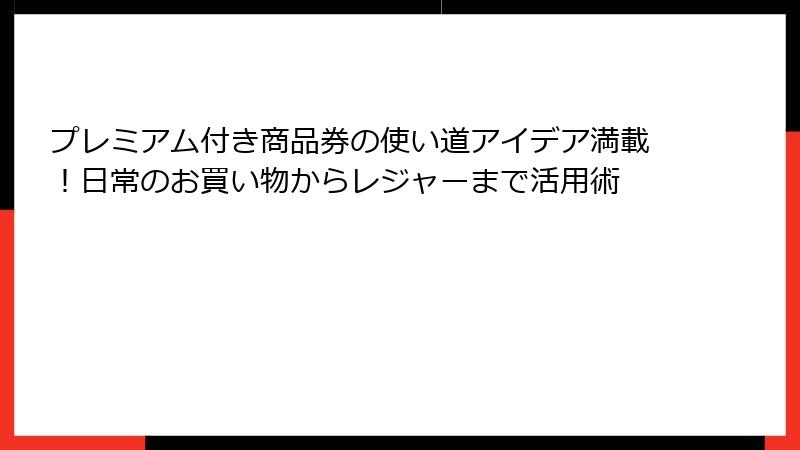 プレミアム付き商品券の使い道アイデア満載！日常のお買い物からレジャーまで活用術
