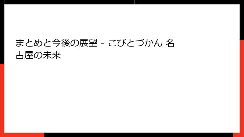 まとめと今後の展望 - こびとづかん 名古屋の未来