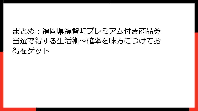 まとめ：福岡県福智町プレミアム付き商品券当選で得する生活術～確率を味方につけてお得をゲット