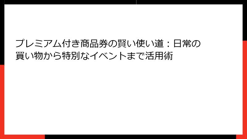 プレミアム付き商品券の賢い使い道：日常の買い物から特別なイベントまで活用術