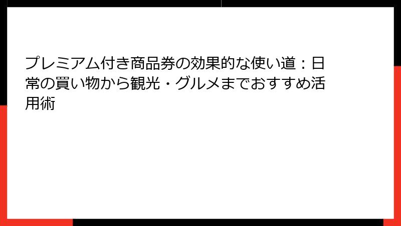 プレミアム付き商品券の効果的な使い道：日常の買い物から観光・グルメまでおすすめ活用術