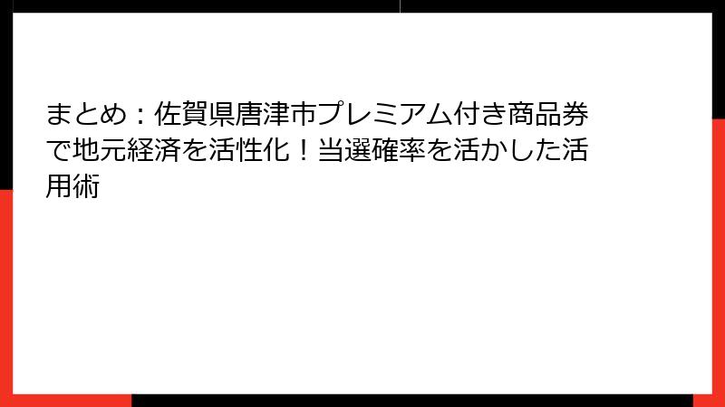 まとめ:佐賀県唐津市プレミアム付き商品券で地元経済を活性化!当選確率を活かした活用術
