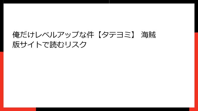 俺だけレベルアップな件【タテヨミ】 海賊版サイトで読むリスク