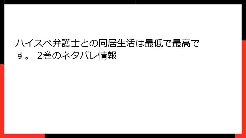 ハイスペ弁護士との同居生活は最低で最高です。 2巻のネタバレ情報