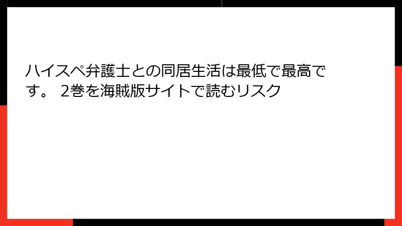 ハイスペ弁護士との同居生活は最低で最高です。 2巻を海賊版サイトで読むリスク