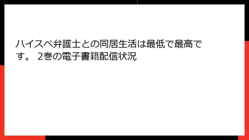 ハイスペ弁護士との同居生活は最低で最高です。 2巻の電子書籍配信状況