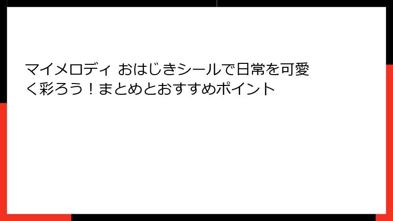マイメロディ おはじきシールで日常を可愛く彩ろう！まとめとおすすめポイント