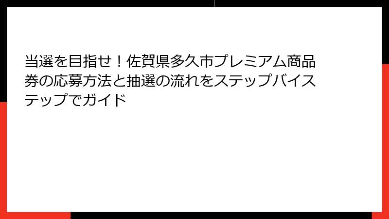 当選を目指せ!佐賀県多久市プレミアム商品券の応募方法と抽選の流れをステップバイステップでガイド