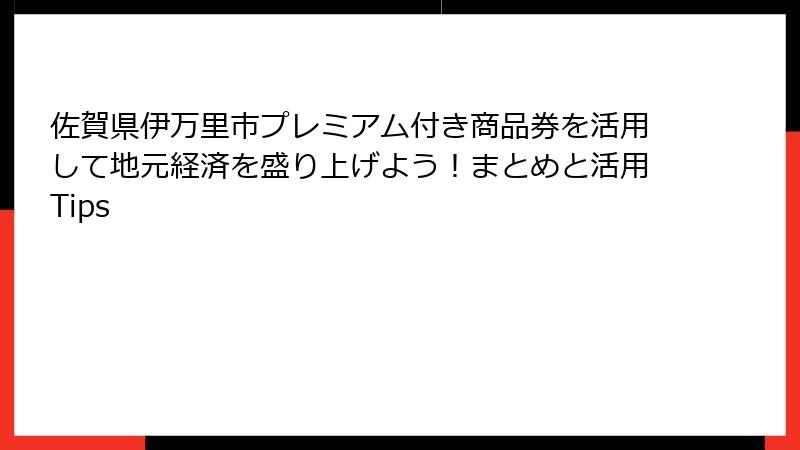 佐賀県伊万里市プレミアム付き商品券を活用して地元経済を盛り上げよう！まとめと活用Tips