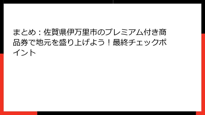まとめ：佐賀県伊万里市のプレミアム付き商品券で地元を盛り上げよう！最終チェックポイント