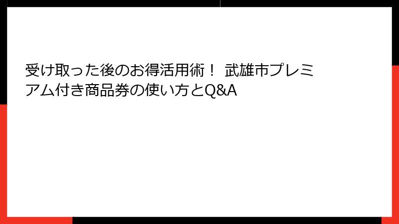 受け取った後のお得活用術！ 武雄市プレミアム付き商品券の使い方とQ&A
