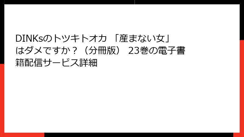 DINKsのトツキトオカ 「産まない女」はダメですか?(分冊版) 23巻の電子書籍配信サービス詳細